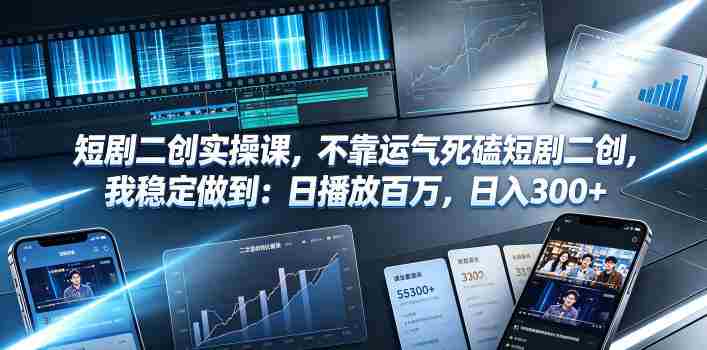 短剧二创实操课，不靠运气死磕短剧二创，我稳定做到：日播放百万，日入300+-副业部