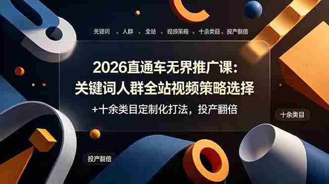 （19100期）2026直通车无界推广课：关键词人群全站视频策略选择+十余类目定制化打法，投产翻倍-副业部