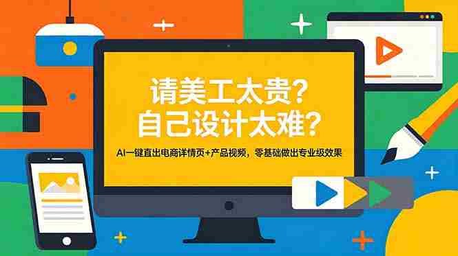 （18704期）请美工太贵？自己设计太难？AI一键直出电商详情页+产品视频，零基础做出专业级效果-副业部