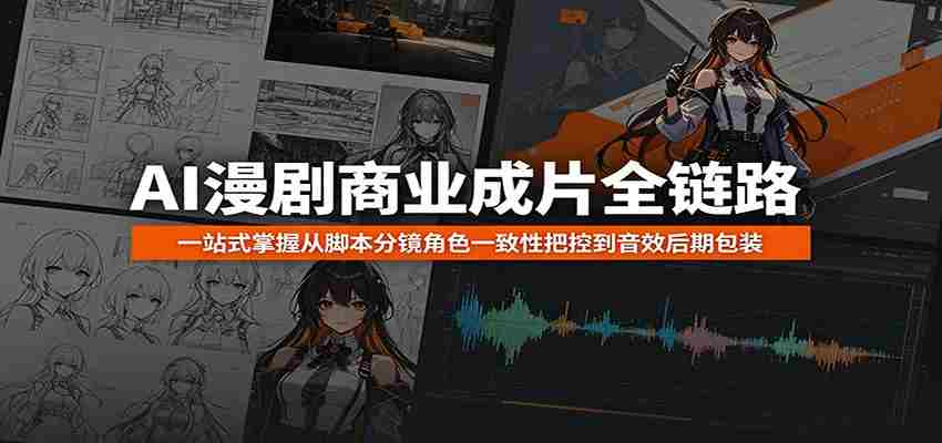 AI漫剧商业成片全链路：一站式掌握从脚本分镜角色一致性把控到音效后期包装-副业部