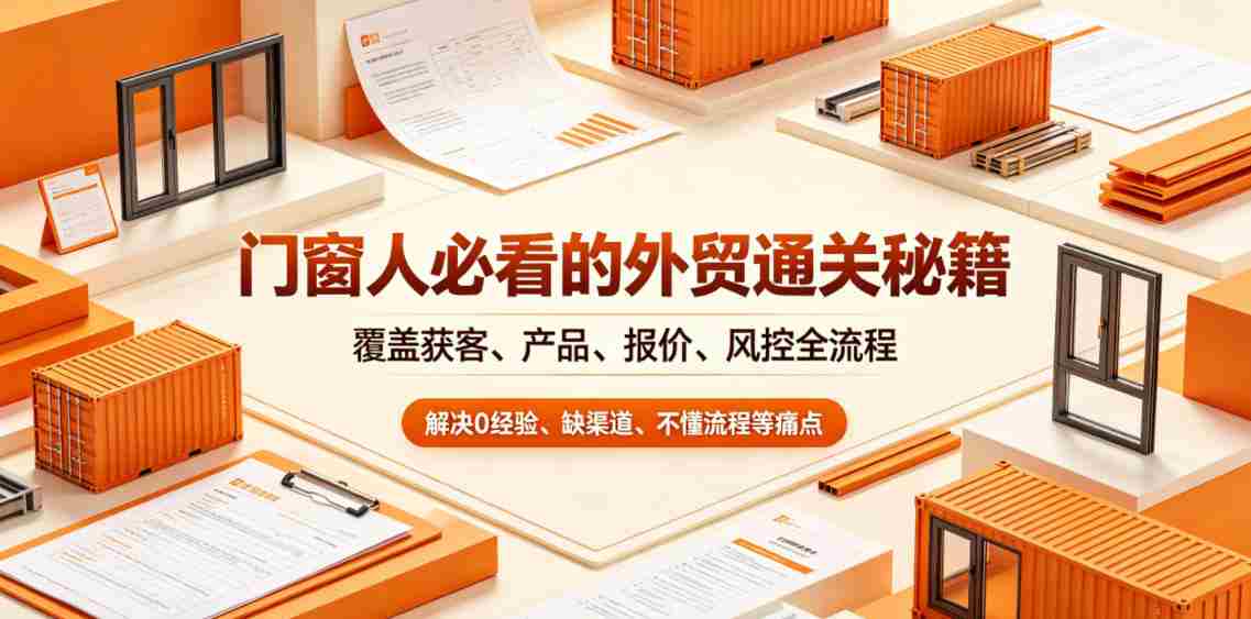 门窗人必看的外贸通关秘籍，块覆盖获客、产品、报价、风控全流程，解决0经验、缺渠道、不懂流程等痛点-副业部