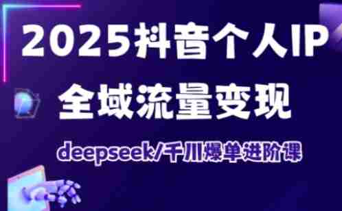 抖音个人IP全域流量变现进阶课,deepseek千川爆单进阶课(更新2026年06月)
