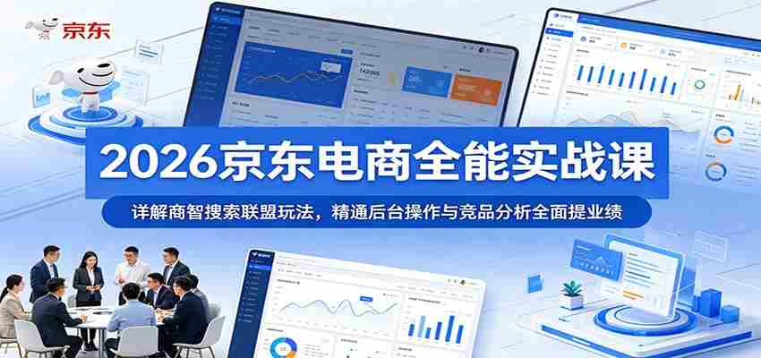 2026京东电商全能实战课：详解商智搜索联盟玩法，精通后台操作与竞品分析全面提业绩-副业部