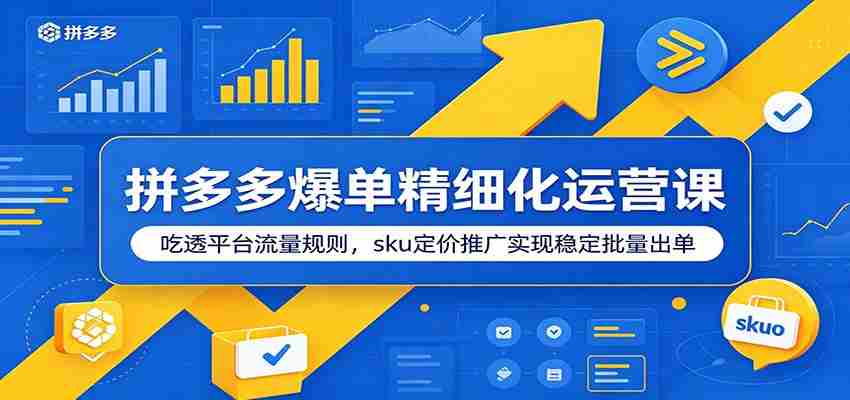拼多多爆单精细化运营课:吃透平台流量规则,sku定价推广实现稳定批量出单-副业部