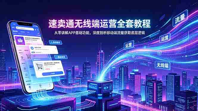 （18904期）速卖通无线端运营全套教程，从零讲解APP基础功能，深度剖析移动端流量获取底层逻辑-副业部