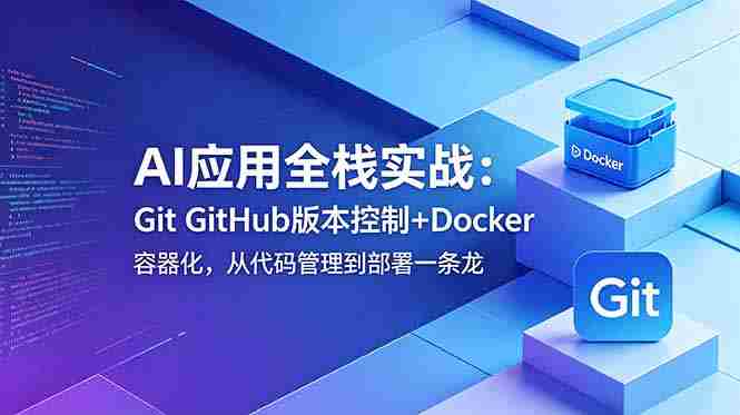 （18823期）AI应用全栈实战：Git GitHub版本控制+Docker容器化，从代码管理到部署一条龙-副业部