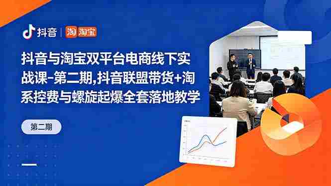 （18757期）抖音与淘宝双平台电商线下实战课-第二期，抖音联盟带货+淘系控费与螺旋起爆全套落地教学-副业部
