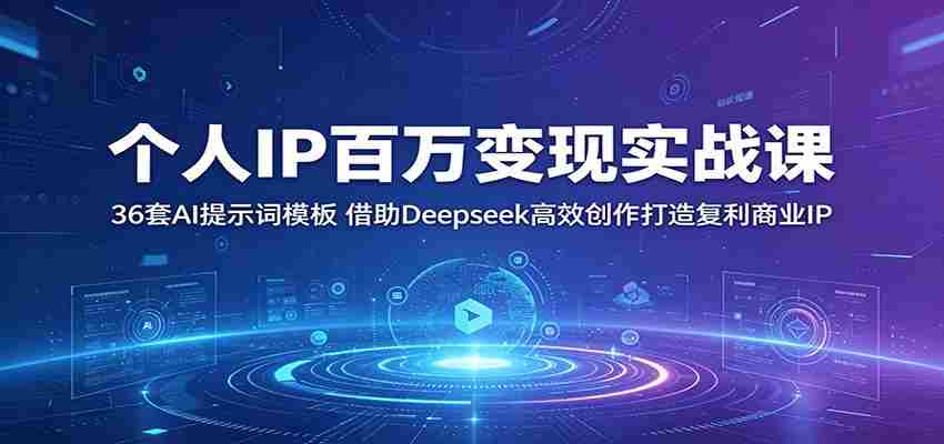个人IP百万变现实战课：36套AI提示词模板，借助Deepseek高效创作打造复利商业IP-副业部