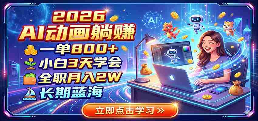2026 AI动画躺赚：一单800+，小白3天学会，全职月入2W，长期蓝海-副业部