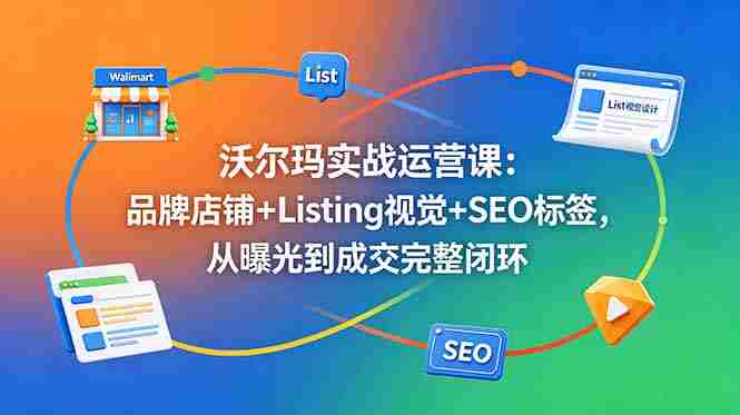 （18740期）沃尔玛实战运营课：品牌店铺+Listing视觉+SEO标签，从曝光到成交完整闭环-副业部