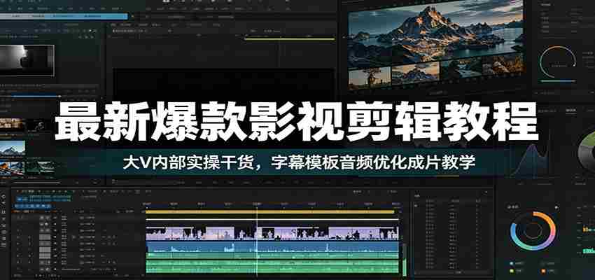 最新爆款影视剪辑教程：大V内部实操干货，字幕模板音频优化成片教学-副业部