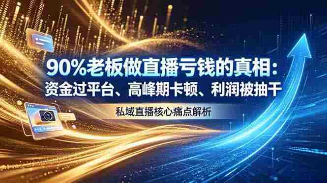 （18853期）做直播亏钱的真相资金过平台、高峰期卡顿利润被抽干 私域直播核心痛点解析-副业部