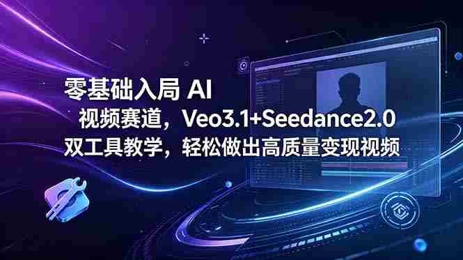 （18771期）零基础入局 AI 视频赛道，Veo3.1+Seedance2.0 双工具教学，轻松做出高质量变现视频-副业部