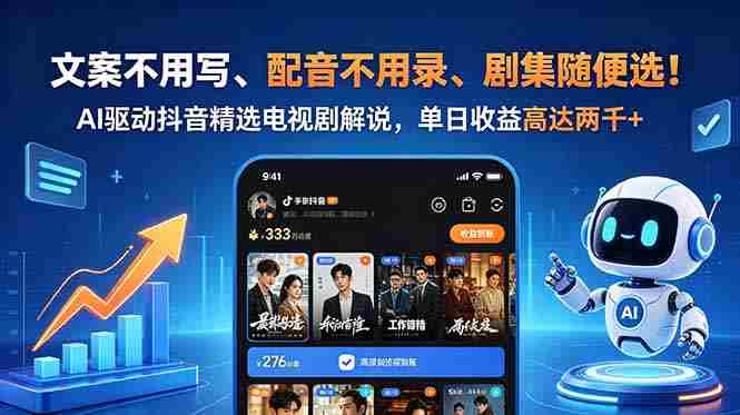 （18711期）文案不用写、配音不用录、剧集随便选！AI驱动抖音精选电视剧解说，单日收益高达两千+-副业部
