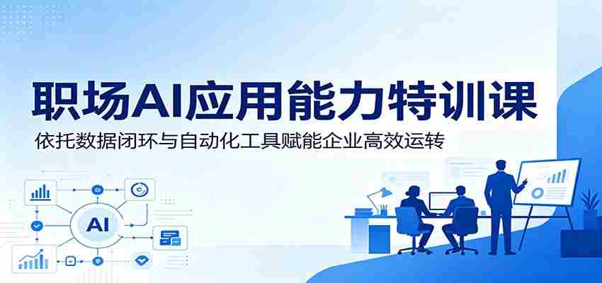 职场AI应用能力特训课：依托数据闭环与自动化工具赋能企业高效运转-副业部