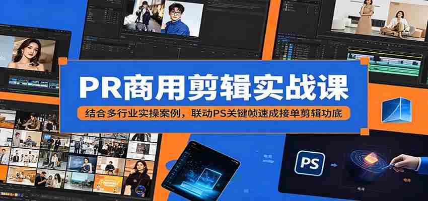 PR商用剪辑实战课：结合多行业实操案例，联动PS关键帧速成接单剪辑功底-副业部