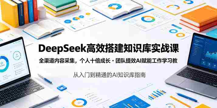 DeepSeek高效搭建知识库实战课,全渠道内容采集,个人十倍成长・团队提效,AI赋能工作学习