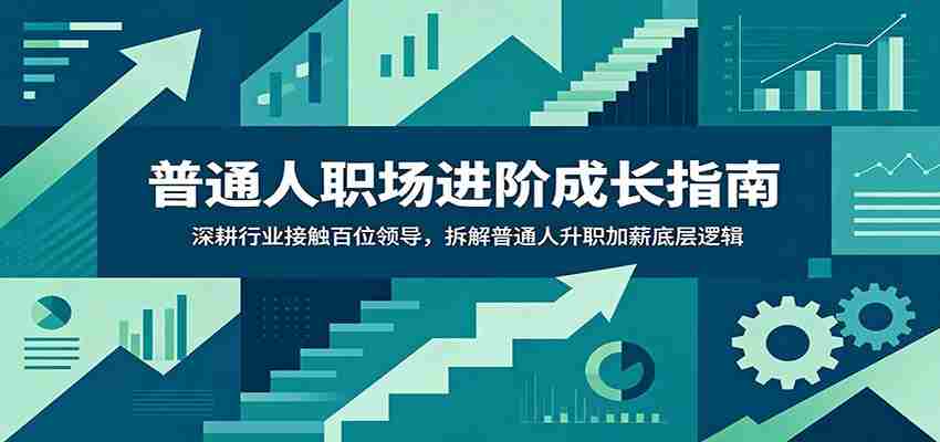 普通人职场进阶成长指南：深耕行业接触百位领导，拆解普通人升职加薪底层逻辑-副业部