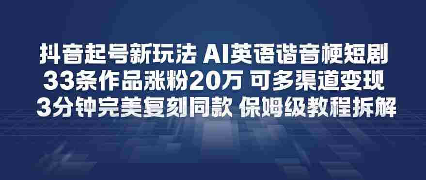 抖音起号新玩法，AI英语谐音梗短剧，33条作品涨粉20W，可多渠道变现，3分钟完美复刻同款，保姆级教程拆解-副业部
