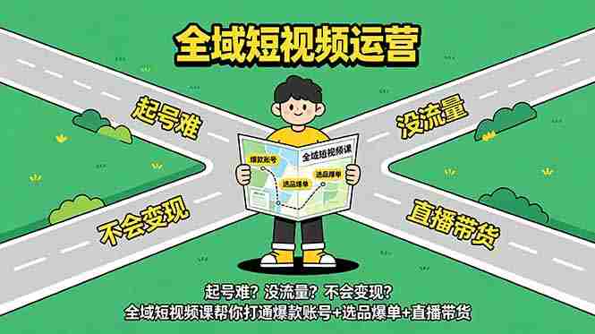 （18877期）起号难？没流量？不会变现？全域短视频课帮你打通爆款账号+选品爆单+直播带货-副业部