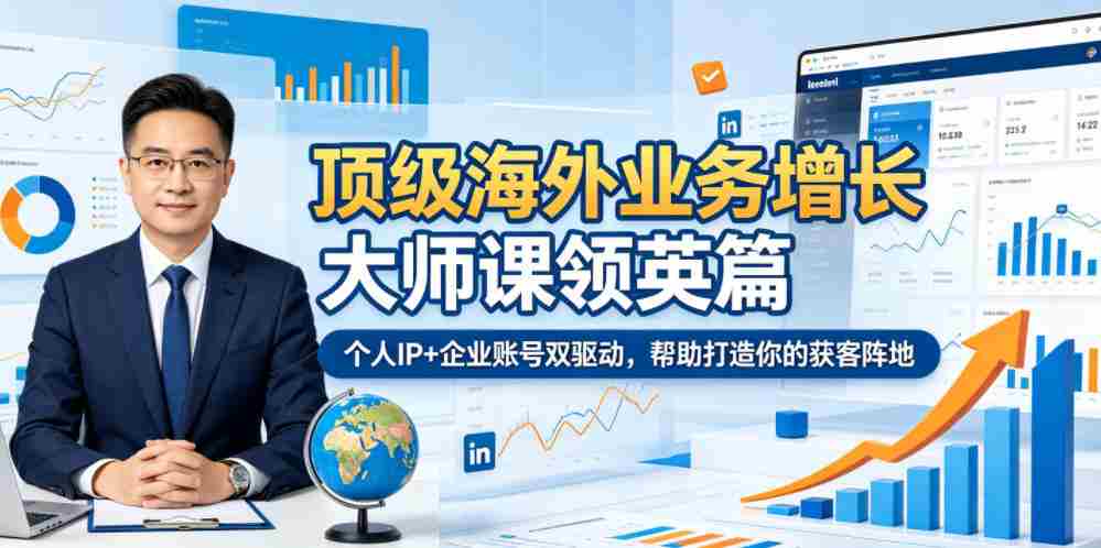 顶级海外业务增长大师课领英篇,个人IP+企业账号双驱动,帮助打造你的获客阵地