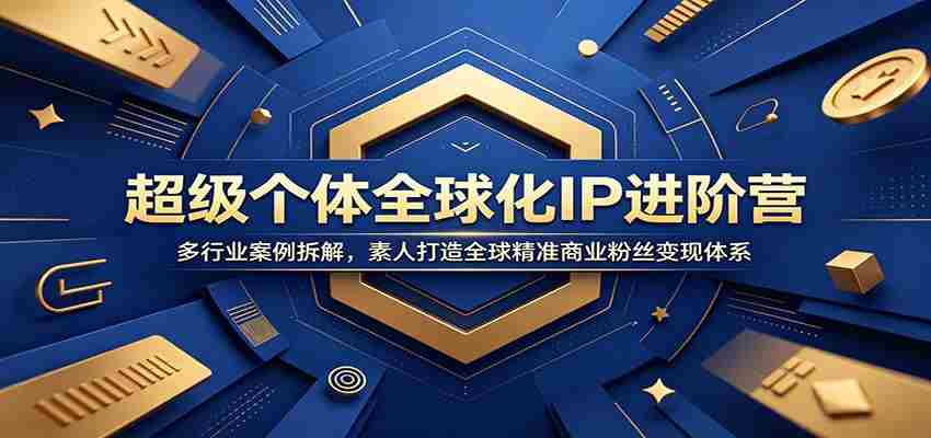超级个体全球化IP进阶营：多行业案例拆解，素人打造全球精准商业粉丝变现体系-副业部