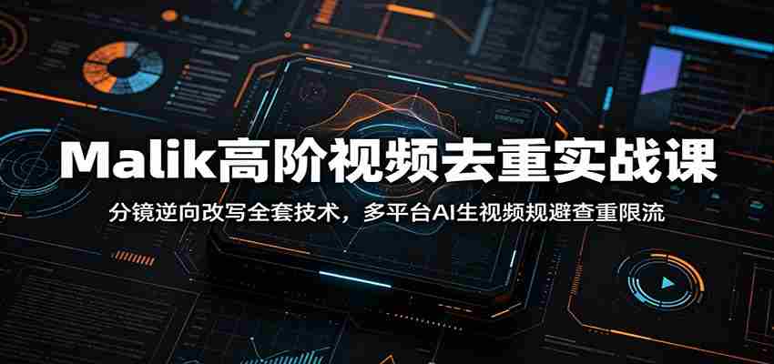 Malik高阶视频去重实战课：分镜逆向改写全套技术，多平台AI生视频规避查重限流-副业部