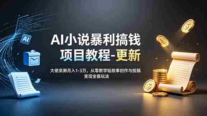 （19030期）AI小说暴利搞钱项目教程-更新，大佬亲测月入1-3万，从零教学短故事创作与投稿变现全套玩法-副业部