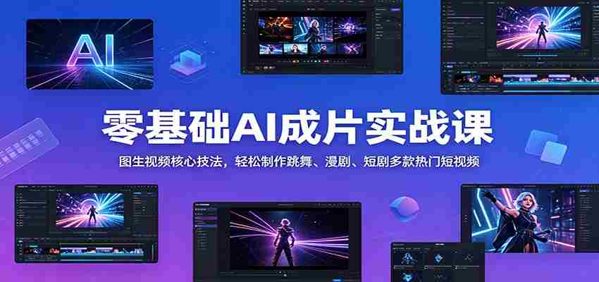零基础AI成片实战课:图生视频核心技法,轻松制作跳舞、漫剧、短剧多款热门短视频-副业部
