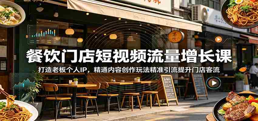 餐饮门店短视频流量增长课：打造老板个人IP，精通内容创作玩法精准引流提升门店客流-副业部