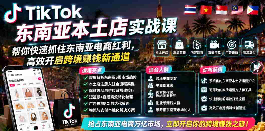 TikTok东南亚本土店实战课，帮你快速抓住东南亚电商红利，高效开启跨境賺钱新通道-副业部