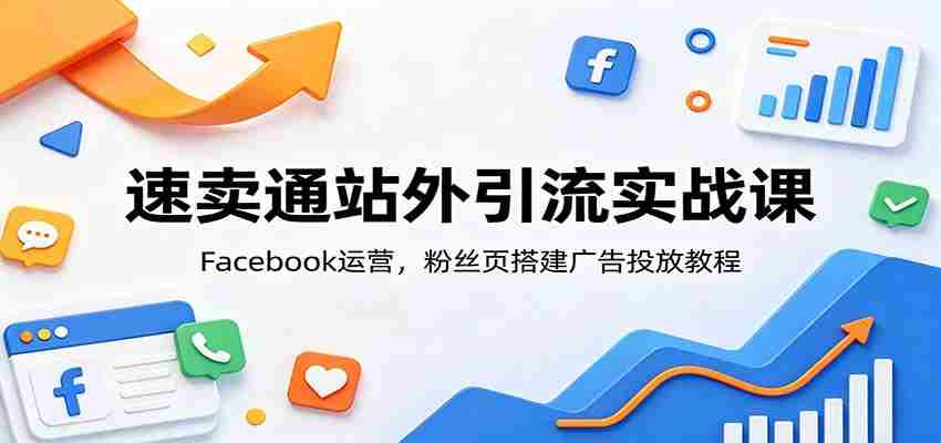 速卖通站外引流实战课:Facebook运营,粉丝页搭建广告投放教程-副业部