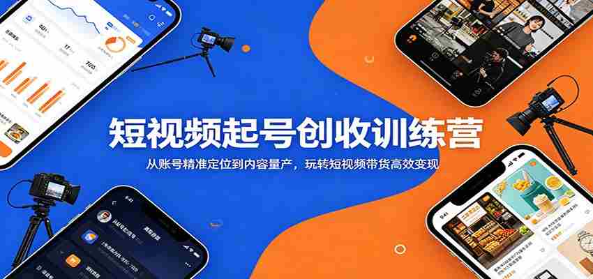 短视频起号创收训练营：从账号精准定位到内容量产，玩转短视频带货高效变现-副业部