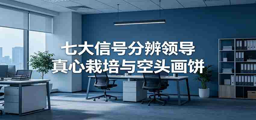 付费文章《七大信号分辨领导真心栽培与空头画饼》读懂管理背后人性逻辑-副业部