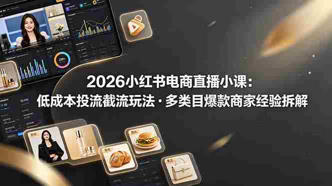 （19034期）2026小红书电商直播小课，低成本投流截流玩法，多类目爆款商家经验完整拆解教学-副业部