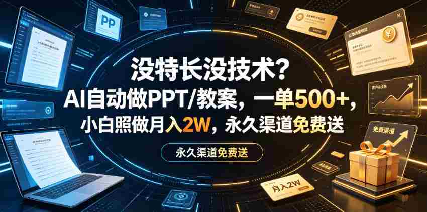 没特长没技术？AI自动做PPT/教案，一单500+，小白照做月入2W，永久渠道免费送【揭秘】-副业部