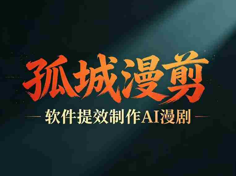多工具提速AI漫剧创作，剧本+变现一站式学习，批量产出爆款漫剧-副业部