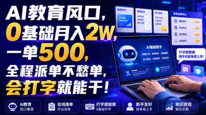 AI教育风口，0基础月入2W，一单500，全程派单不愁单，会打字就能干！【揭秘】-副业部