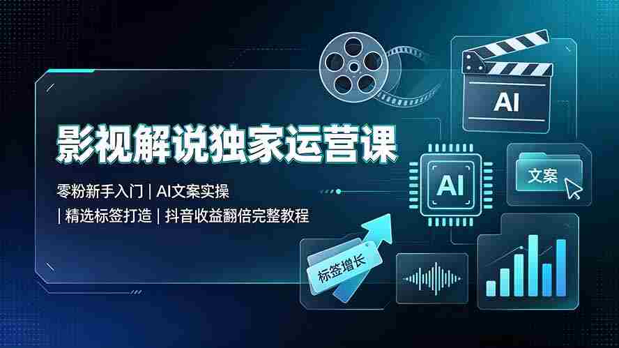 （19310期）影视解说独家运营课：零粉新手入门｜AI文案实操｜精选标签打造｜抖音收益翻倍完整教程-副业部