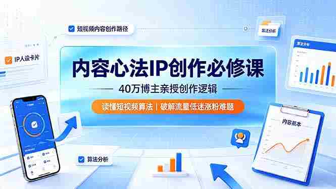 （19174期）内容心法IP创作必修课：40万博主亲授创作逻辑，读懂短视频算法，破解流量低迷涨粉难题-副业部