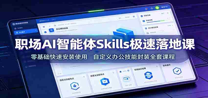 职场AI智能体Skills极速落地课：零基础快速安装使用，自定义办公技能封装全套课程-副业部
