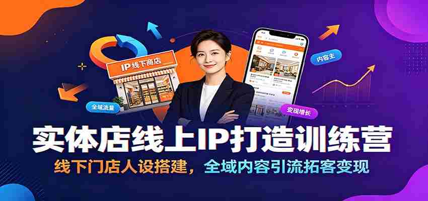 实体店线上IP打造训练营：线下门店人设搭建，全域内容引流拓客变现-副业部