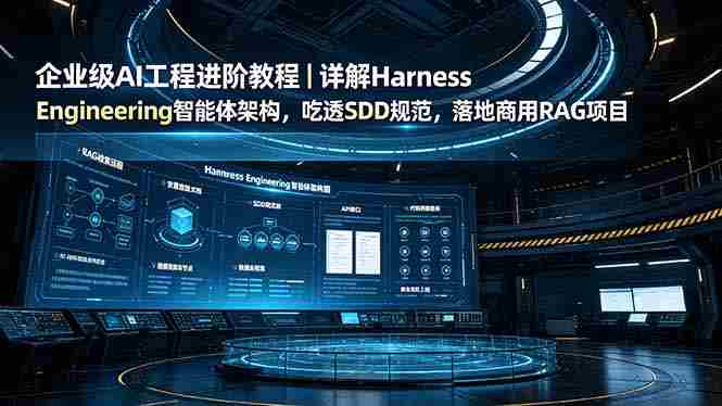 （19158期）企业级AI工程进阶教程｜详解Harness Engineering智能体架构，吃透SDD规范，落地商用RAG项目-副业部