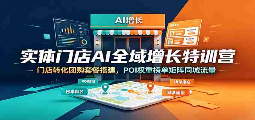 实体门店AI全域增长特训营：门店转化团购套餐搭建，POI权重榜单矩阵同城流量-副业部