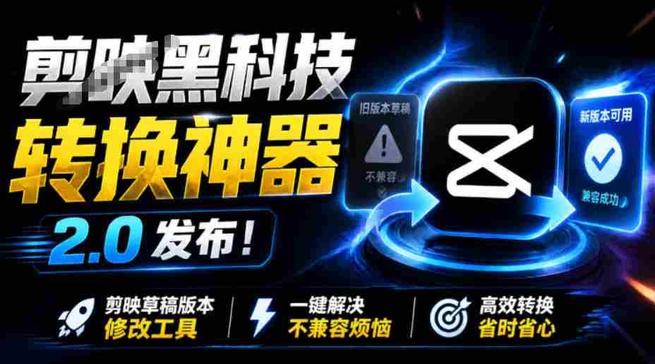 最新剪映黑科技转换神器2.0发布！剪映草稿版本修改工具，一键解决剪映草稿不兼容烦恼，完全免费-副业部