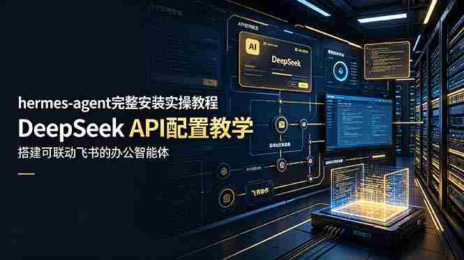 （19128期）hermes-agent完整安装实操教程，DeepSeek API配置教学，搭建可联动飞书的办公智能体-副业部