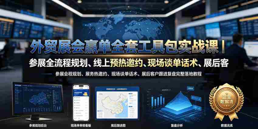 外贸展会赢单全套工具包实战课｜参展全流程规划、线上预热邀约、现场谈单话术、展后客户跟进复盘完整落地教程-副业部