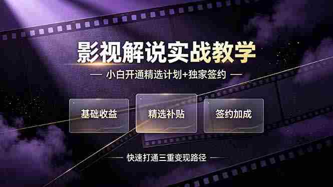 （19203期）抖音影视解说实战教学，小白开通精选计划+独家签约，快速打通“基础收益+精选补贴+签约加成”的三重变现路径-副业部
