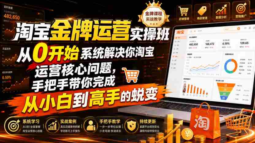 淘宝金牌运营实操班，从0开始系统解决你淘宝运营核心问题，手把手带你完成从小白到高手的蜕变（2026年7月）-副业部