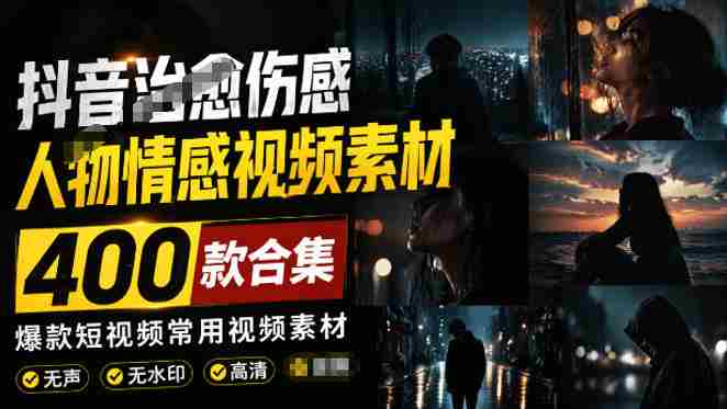 爆款短视频常用视频素材！抖音治愈伤感人物情感视频素材，400款合集，无声无水印，视频感氛围拉满-副业部
